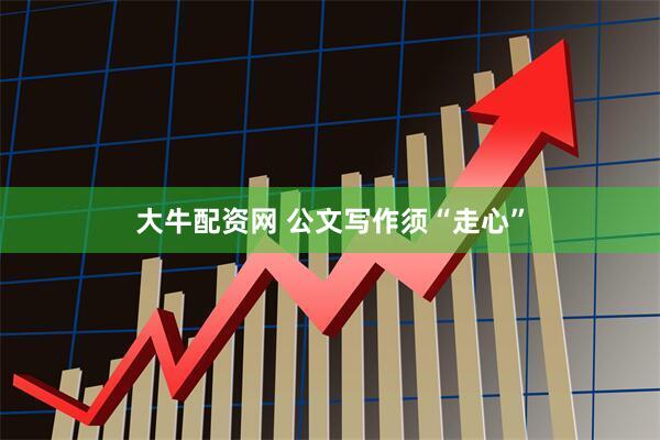 大牛配资网 公文写作须“走心”
