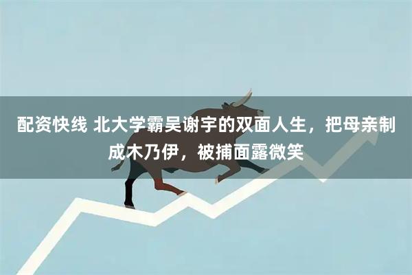 配资快线 北大学霸吴谢宇的双面人生，把母亲制成木乃伊，被捕面露微笑