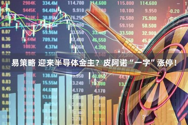 易策略 迎来半导体金主？皮阿诺“一字”涨停！
