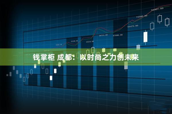 钱掌柜 成都：以时尚之力创未来