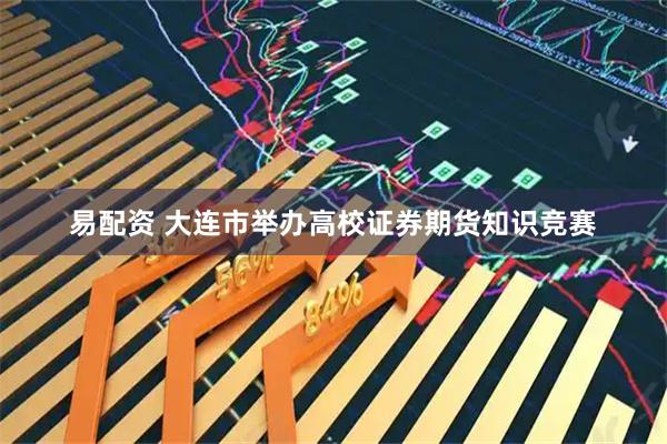 易配资 大连市举办高校证券期货知识竞赛
