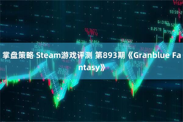 掌盘策略 Steam游戏评测 第893期《Granblue Fantasy》